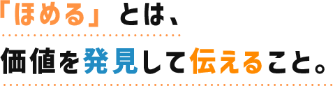 「ほめる」とは、価値を発見して伝えること。